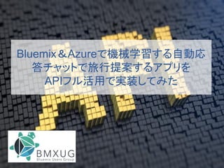 Bluemix＆Azureで機械学習する自動応
答チャットで旅行提案するアプリを
APIフル活用で実装してみた
 