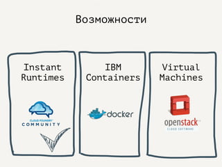 Возможности
Instant
Runtimes
IBM
Containers
Virtual
Machines
 