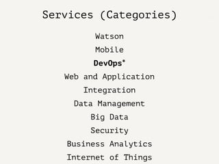 Services (Categories)
Watson
Mobile
DevOps*
Web and Application
Integration
Data Management
Big Data
Security
Business Analytics
Internet of Things
 