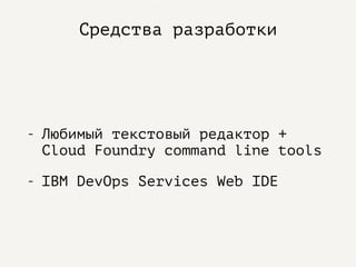 Средства разработки
- Любимый текстовый редактор +
Cloud Foundry command line tools
- IBM DevOps Services Web IDE
 
