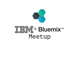 ® Bluemix™ 

Meetup
 