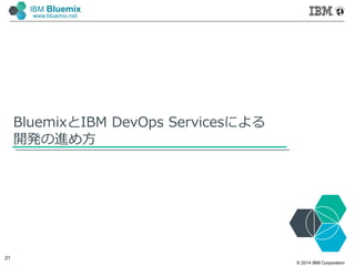 © 2014 IBM Corporation
21
IBM Bluemix
www.bluemix.net
BluemixとIBM DevOps Servicesによる
開発の進め方
 