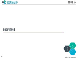 © 2014 IBM Corporation
36
IBM Bluemix
www.bluemix.net
補足資料
 
