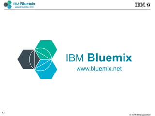 © 2014 IBM Corporation
43
IBM Bluemix
www.bluemix.net
IBM Bluemix
www.bluemix.net
 