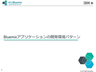 © 2014 IBM Corporation
8
IBM Bluemix
www.bluemix.net
Bluemixアプリケーションの開発環境パターン
 
