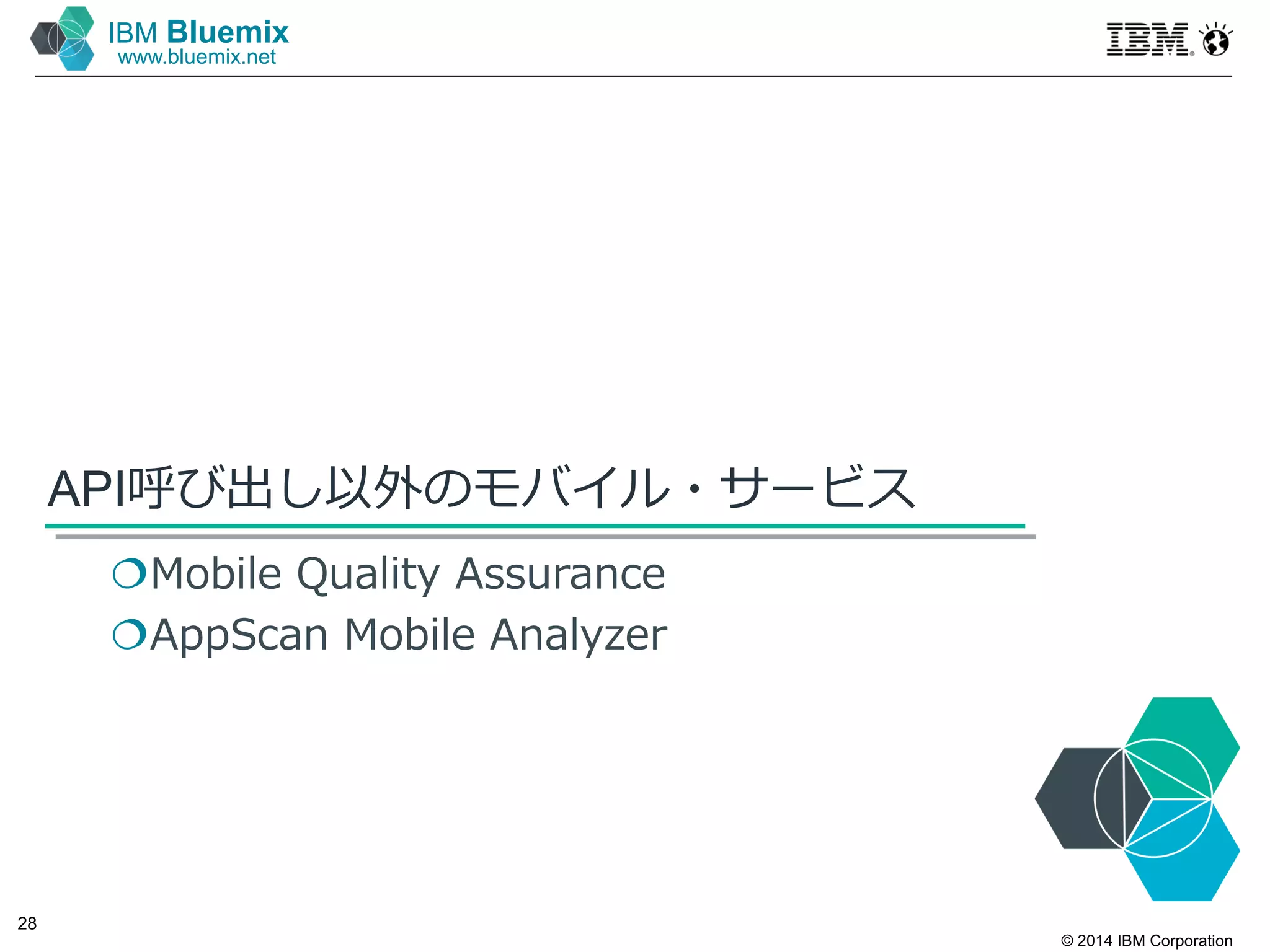 © 2014 IBM Corporation
28
IBM Bluemix
www.bluemix.net
API呼び出し以外のモバイル・サービス
Mobile Quality Assurance
AppScan Mobile Analyzer
 