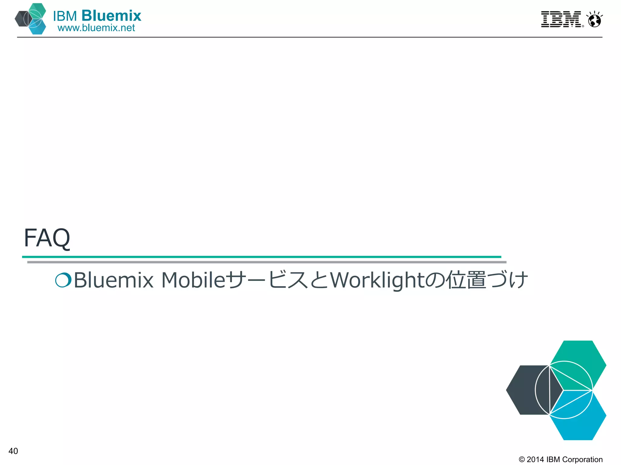 © 2014 IBM Corporation
40
IBM Bluemix
www.bluemix.net
FAQ
Bluemix MobileサービスとWorklightの位置づけ
 
