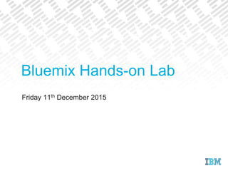 Bluemix Hands-on Lab
Friday 11th December 2015
 