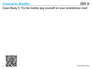 © 2014 IBM Corporation
13
Codename: BlueMix
Case Study II: Try the mobile app yourself on your smartphone now!
 