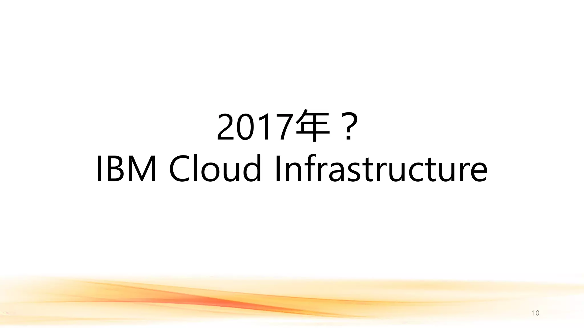 2017年？
IBM Cloud Infrastructure
10
 