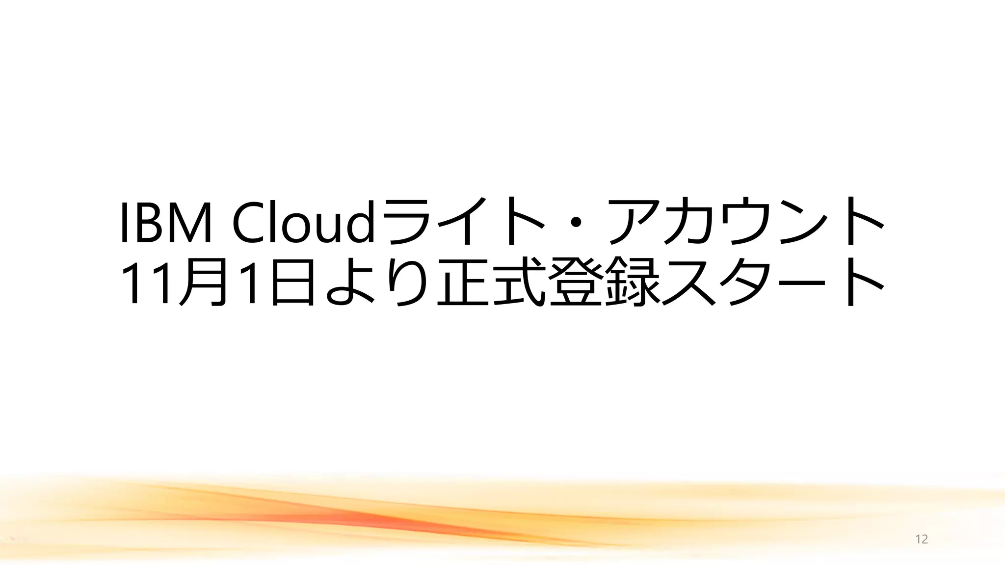 IBM Cloudライト・アカウント
11月1日より正式登録スタート
12
 