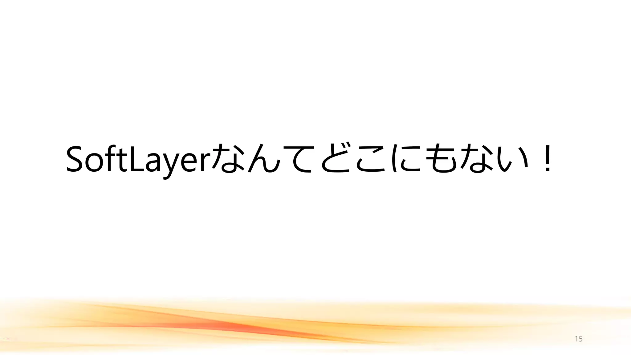 SoftLayerなんてどこにもない！
15
 