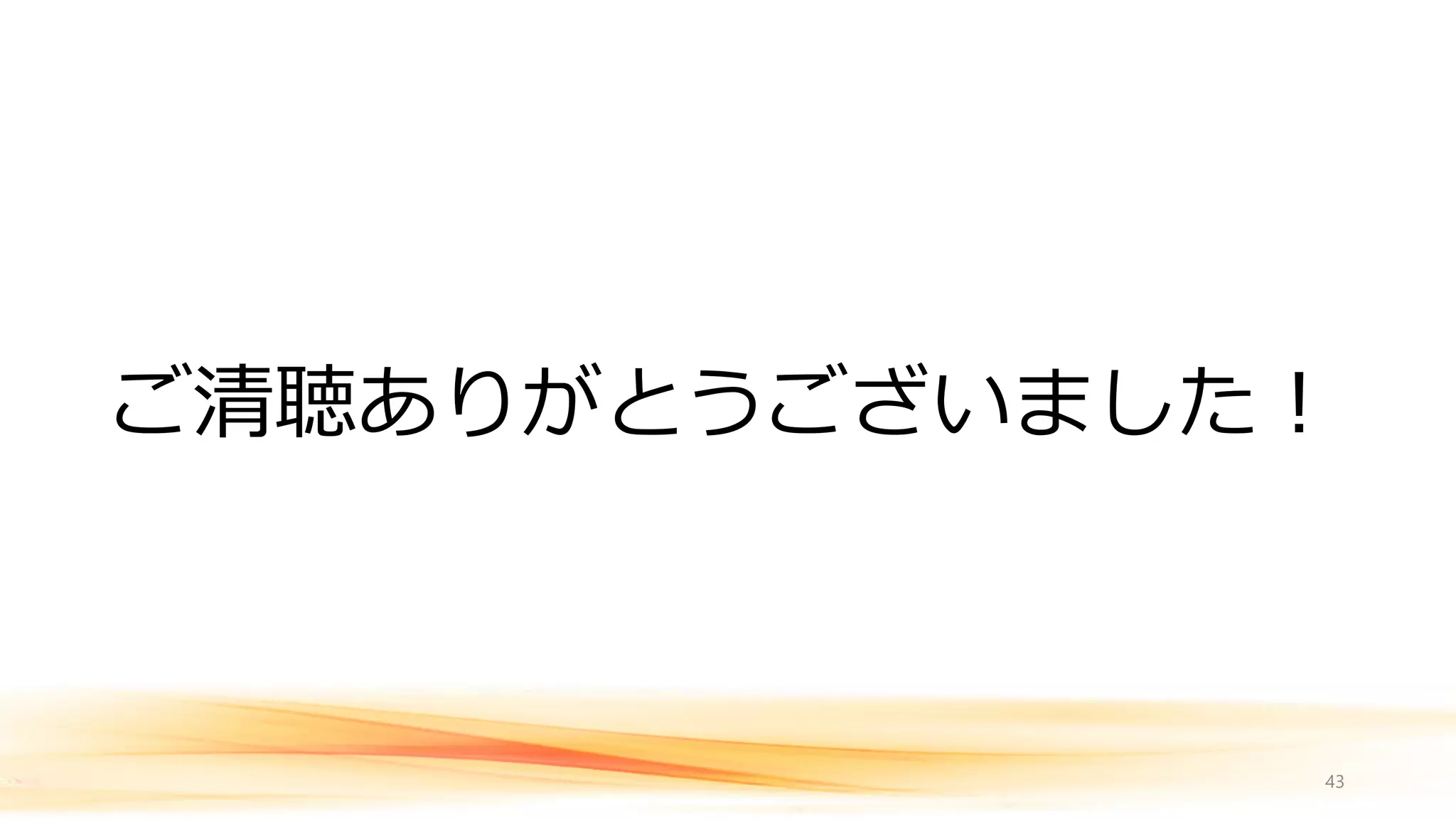 ご清聴ありがとうございました！
43
 