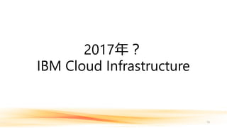 2017年？
IBM Cloud Infrastructure
10
 