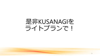 是非KUSANAGIを
ライトプランで！
19
 