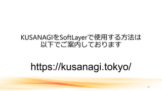 KUSANAGIをSoftLayerで使用する方法は
以下でご案内しております
https://kusanagi.tokyo/
20
 