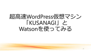 超高速WordPress仮想マシン
「KUSANAGI」と
Watsonを使ってみる
22
 