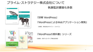 プライム･ストラテジー株式会社について
『詳解 WordPress』
『WordPressによるWebアプリケーション開発』
（出版社：株式会社オライリー・ジャパン）
『WordPressの教科書』シリーズ
（出版社：SBクリエイティブ株式会社他）
4
執筆監訳書籍も多数
 