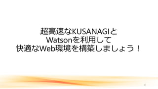 超高速なKUSANAGIと
Watsonを利用して
快適なWeb環境を構築しましょう！
42
 