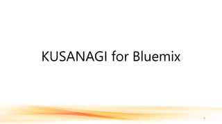 KUSANAGI for Bluemix
9
 