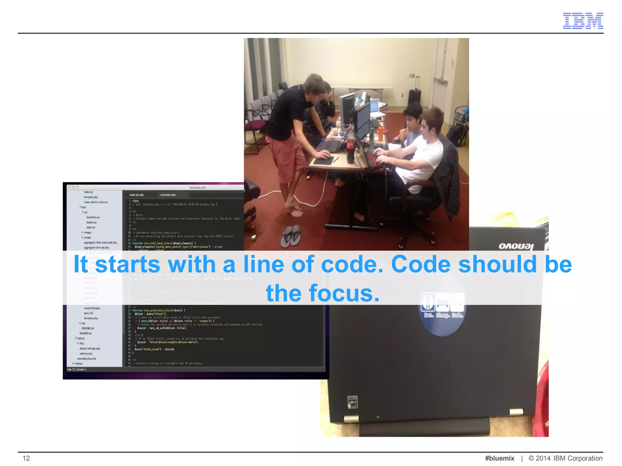 It starts with a line of code. Code should be the focus. 
#bluemix | © 2014 IBM Corporation 
12  