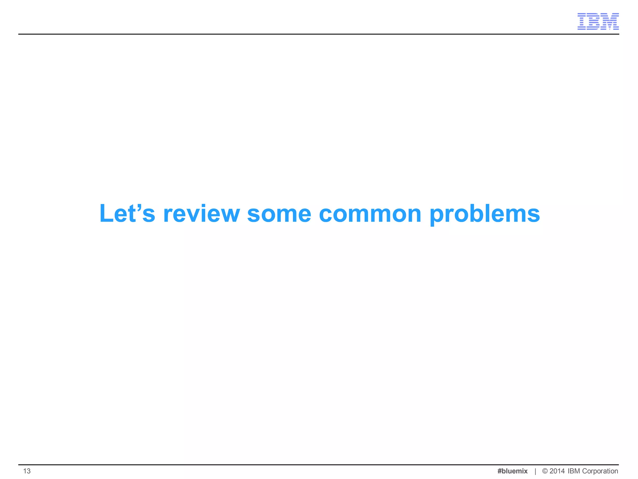 Let’s review some common problems 
#bluemix | © 2014 IBM Corporation 
13  