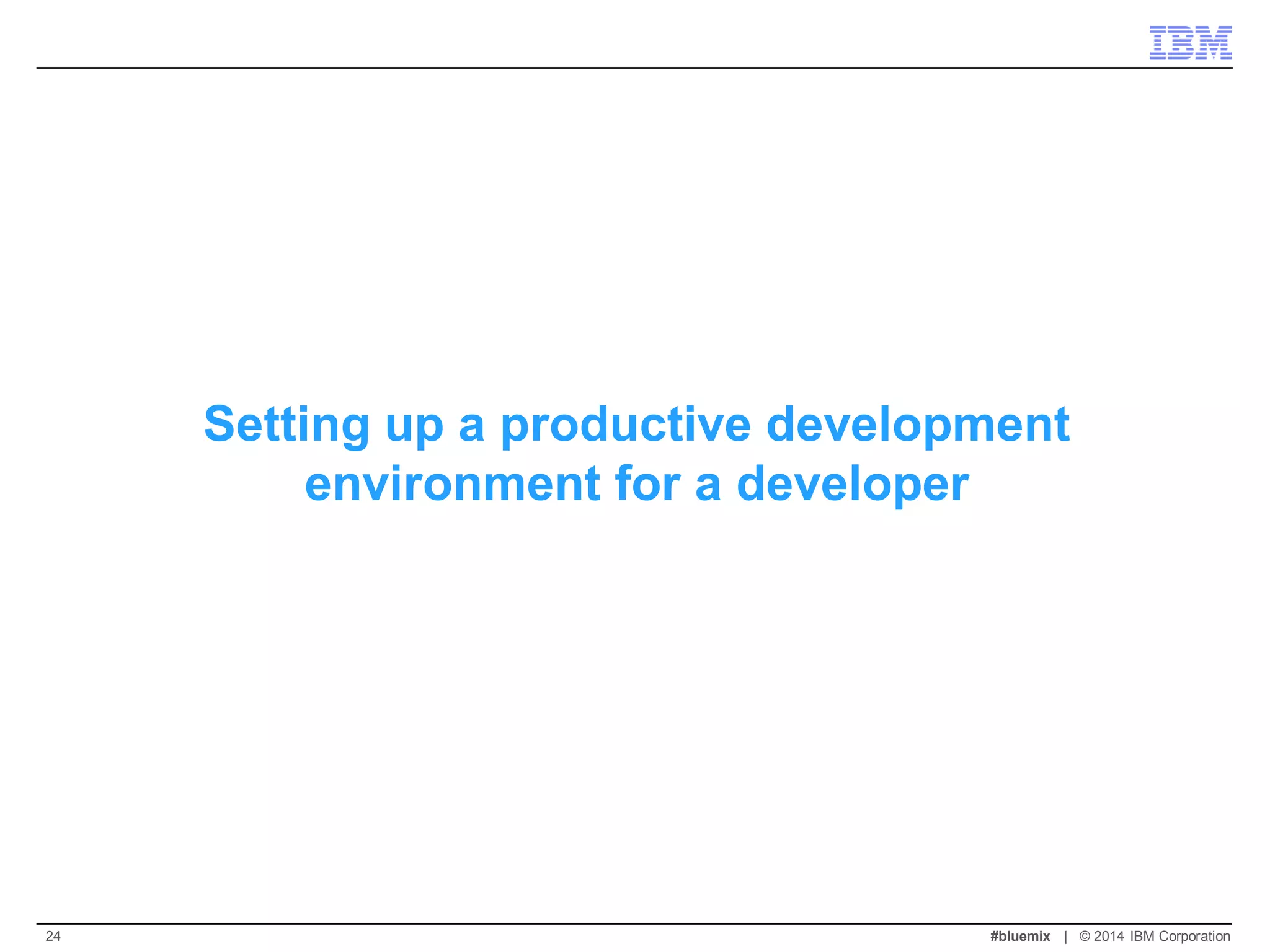 Setting up a productive development environment for a developer 
#bluemix | © 2014 IBM Corporation 
24  