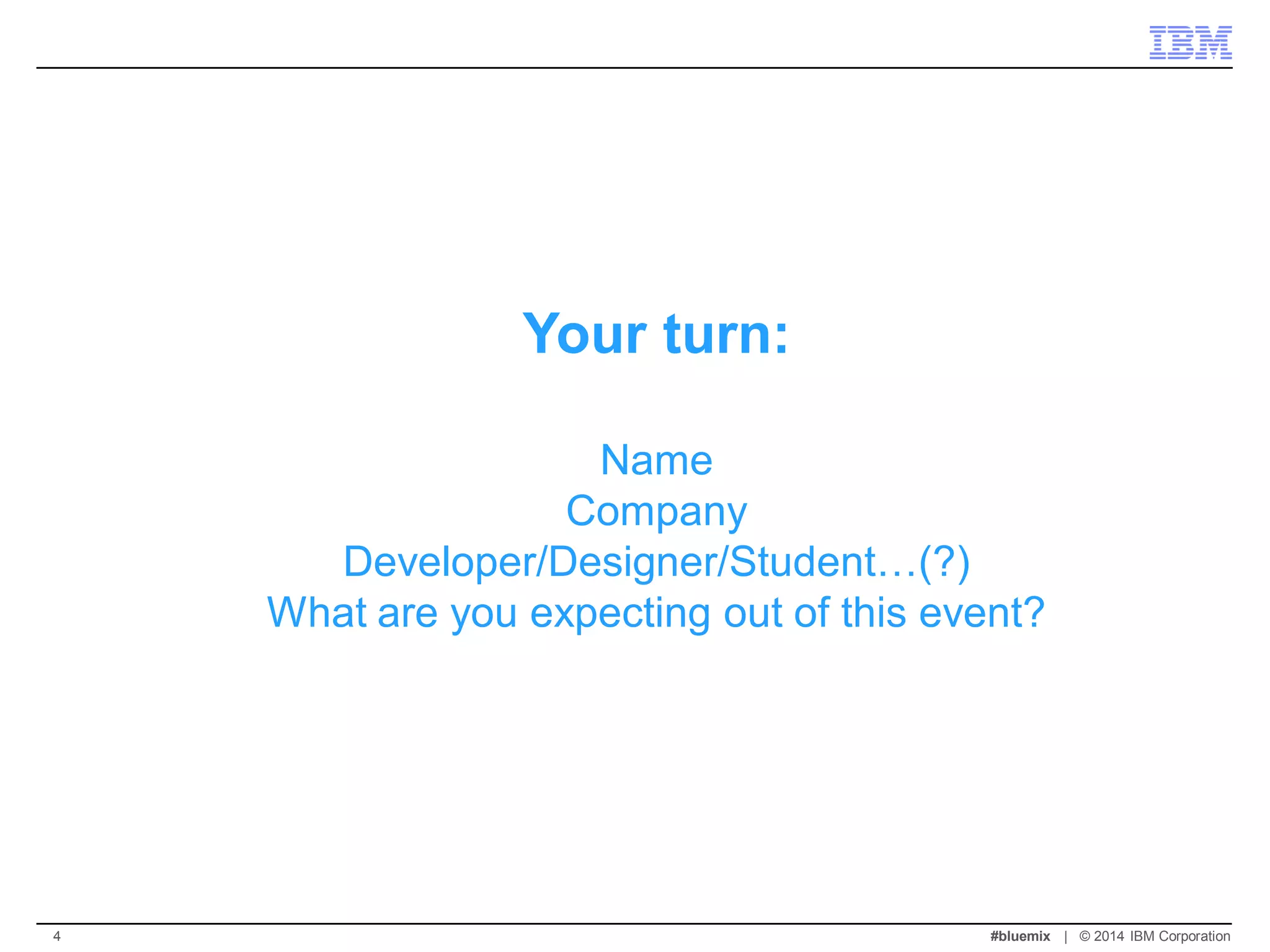 Your turn: Name Company Developer/Designer/Student…(?) What are you expecting out of this event? 
#bluemix | © 2014 IBM Corporation 
4  