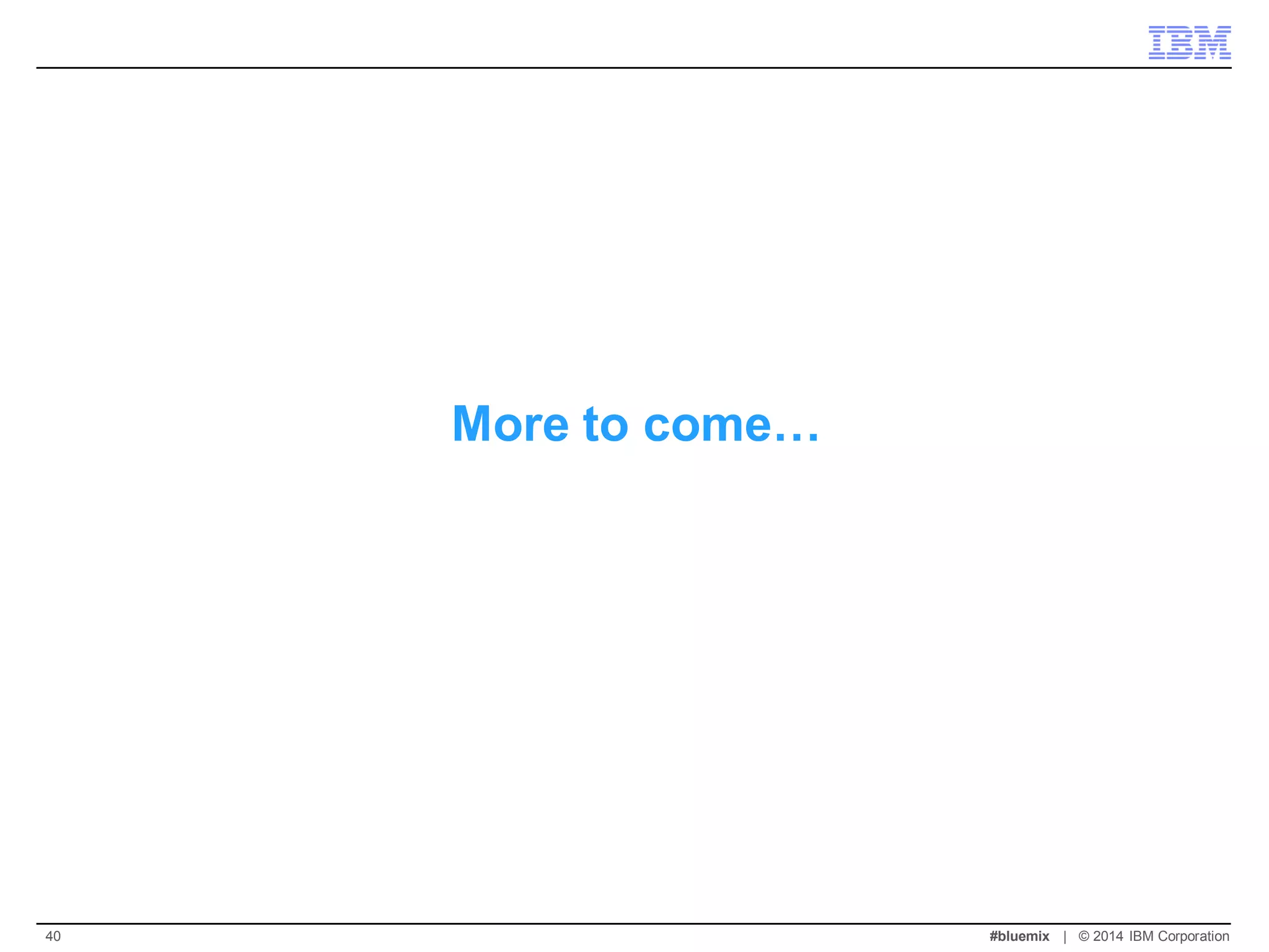 More to come… 
#bluemix | © 2014 IBM Corporation 
40  