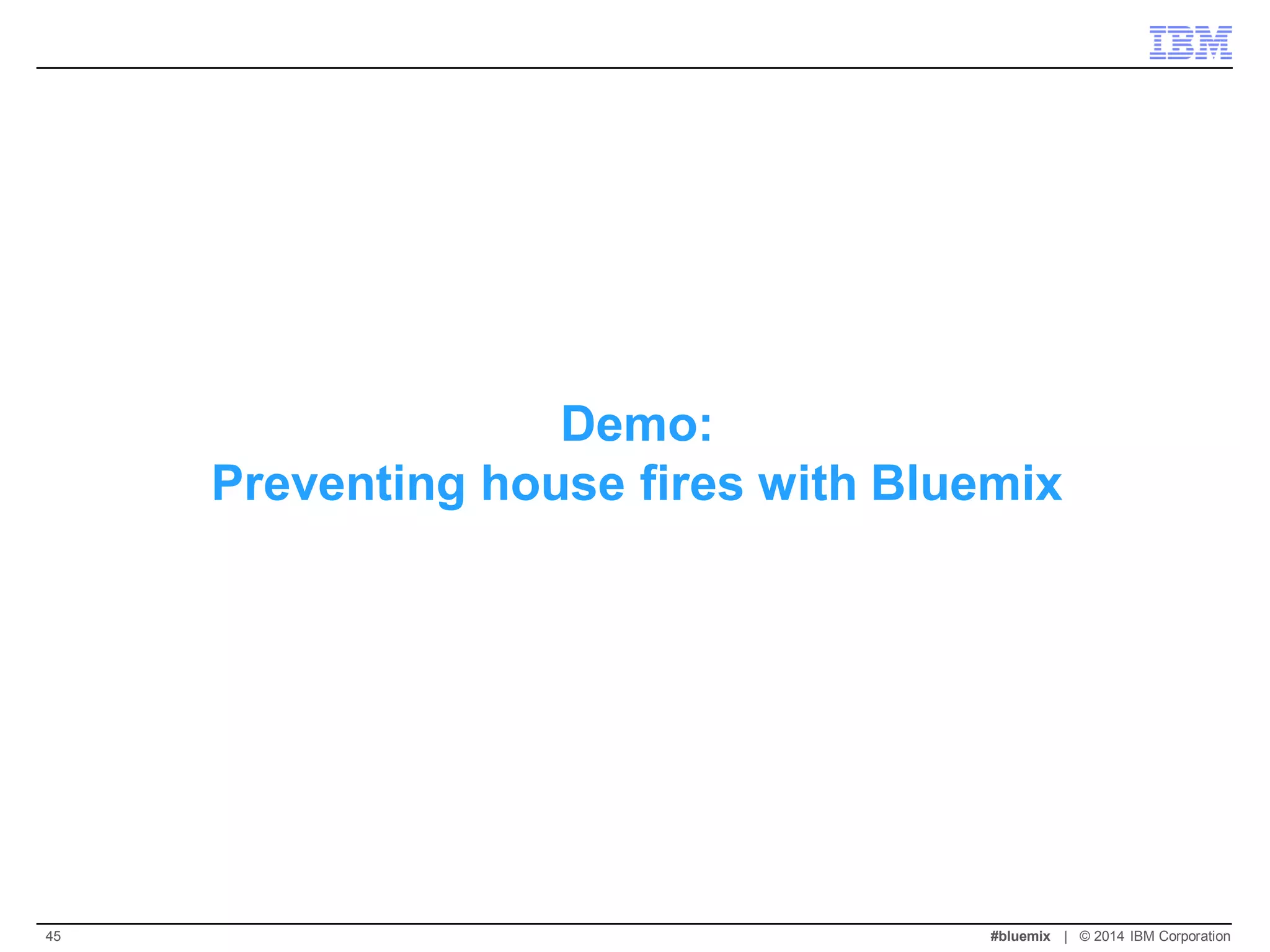 Demo: Preventing house fires with Bluemix 
#bluemix | © 2014 IBM Corporation 
45  
