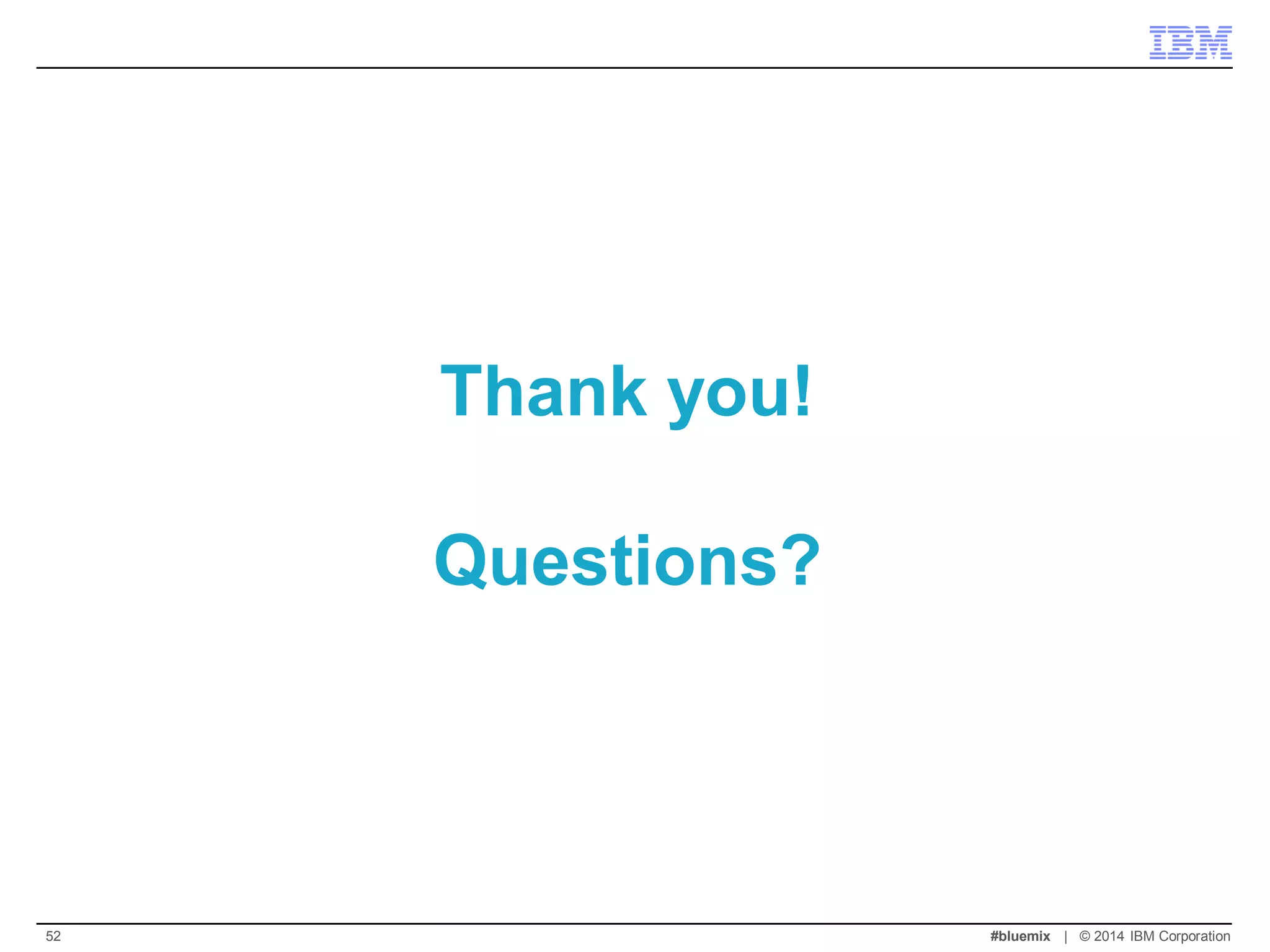 Thank you! Questions? 
#bluemix | © 2014 IBM Corporation 
52 