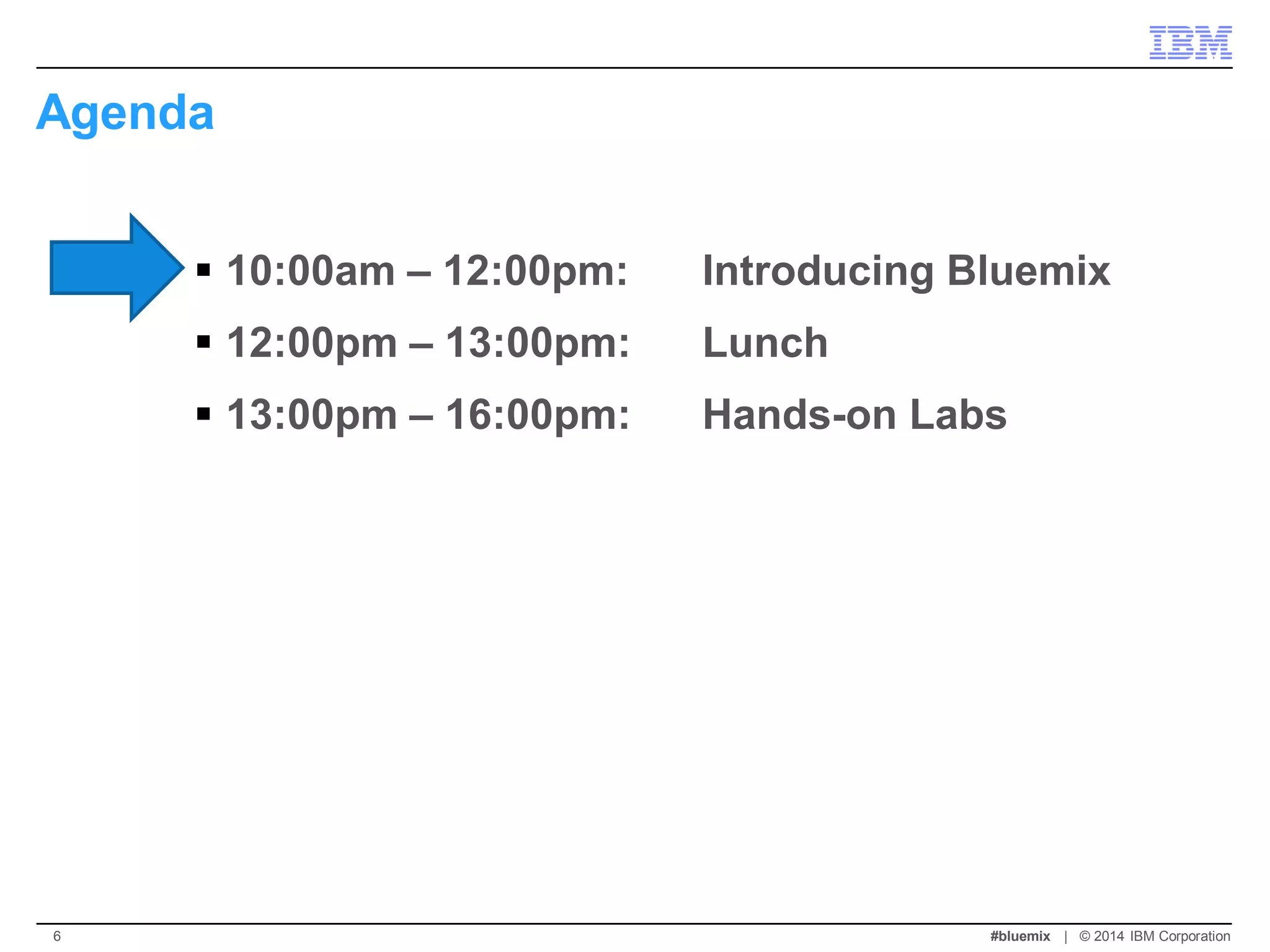 Agenda 
10:00am – 12:00pm: Introducing Bluemix 
12:00pm – 13:00pm: Lunch 
13:00pm – 16:00pm: Hands-on Labs 
#bluemix | © 2014 IBM Corporation 
6  