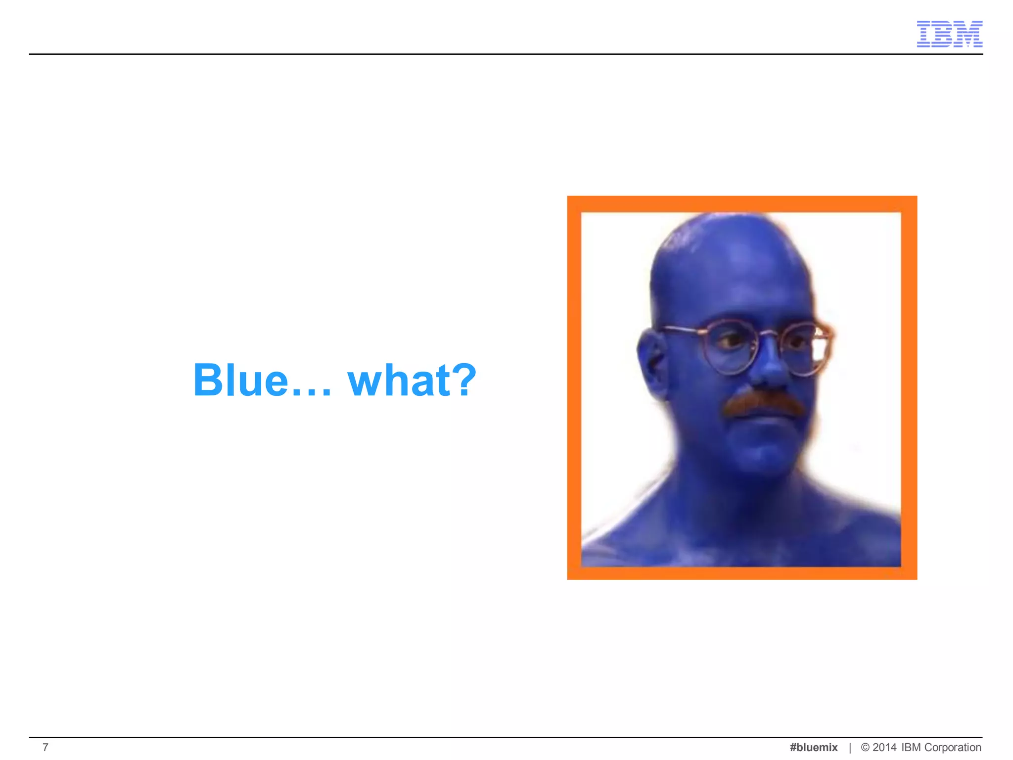Blue… what? 
#bluemix | © 2014 IBM Corporation 
7  