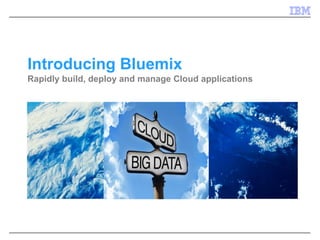 Introducing Bluemix 
Rapidly build, deploy and manage Cloud applications  