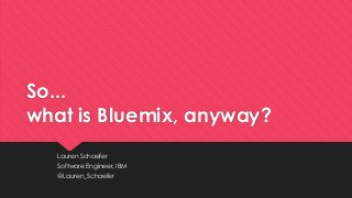 So... what is Bluemix, anyway? 
Lauren Schaefer 
Software Engineer, IBM 
@Lauren_Schaefer  