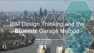 IBM Design Thinking and the
Bluemix Garage Method
Peter Poolsaar
Executive Cloud Advisor
poolsaar@ca.ibm.com
 