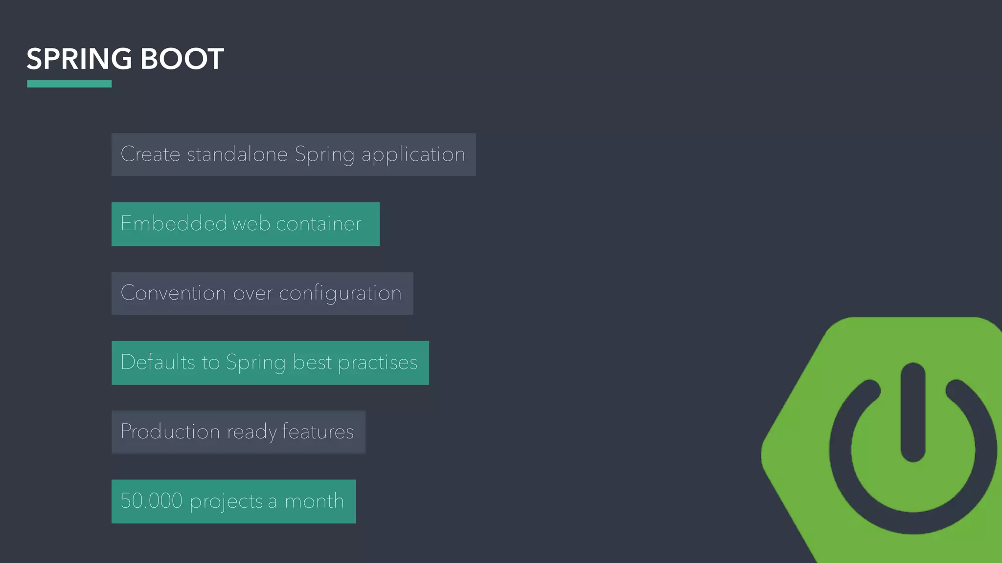SPRING BOOT
Embedded web container
Convention over configuration
Defaults to Spring best practises
Production ready features
Create standalone Spring application
50.000 projects a month
 