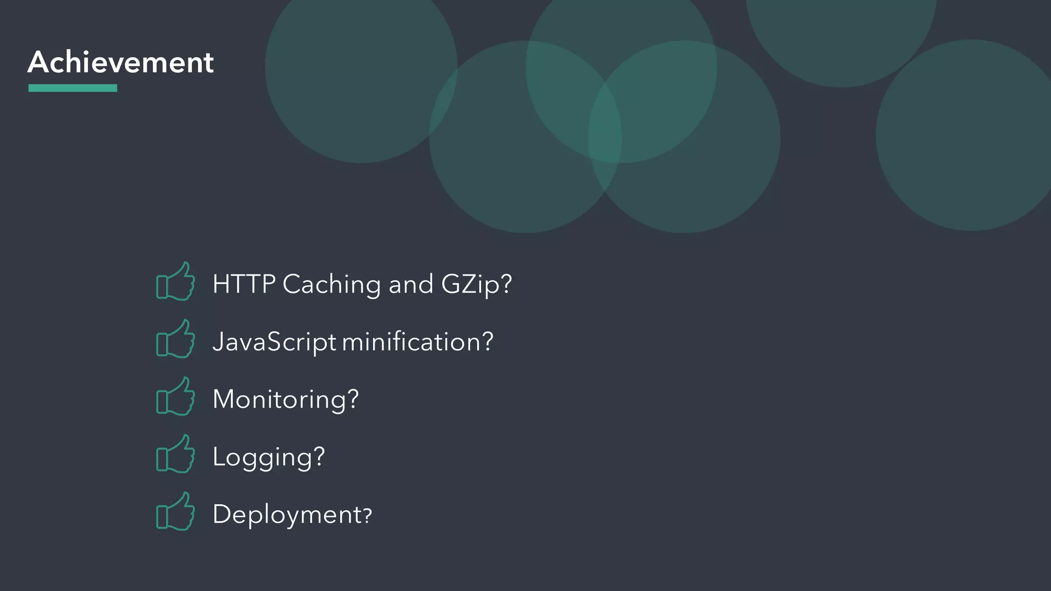 Achievement
HTTP Caching and GZip?
JavaScript minification?
Monitoring?
Logging?
Deployment?
 