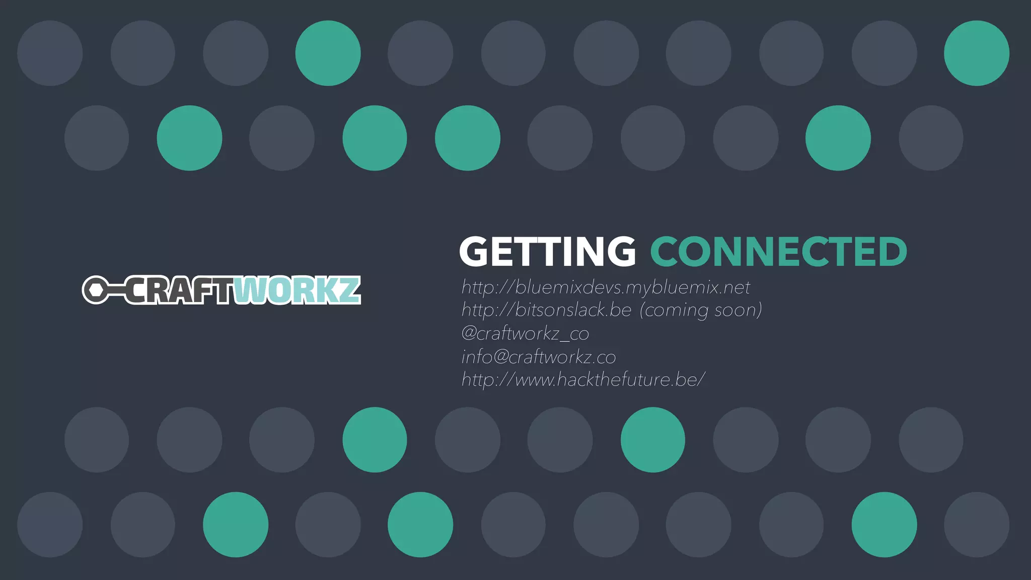 GETTING CONNECTED
http://bluemixdevs.mybluemix.net
http://bitsonslack.be (coming soon)
@craftworkz_co
info@craftworkz.co
http://www.hackthefuture.be/
 