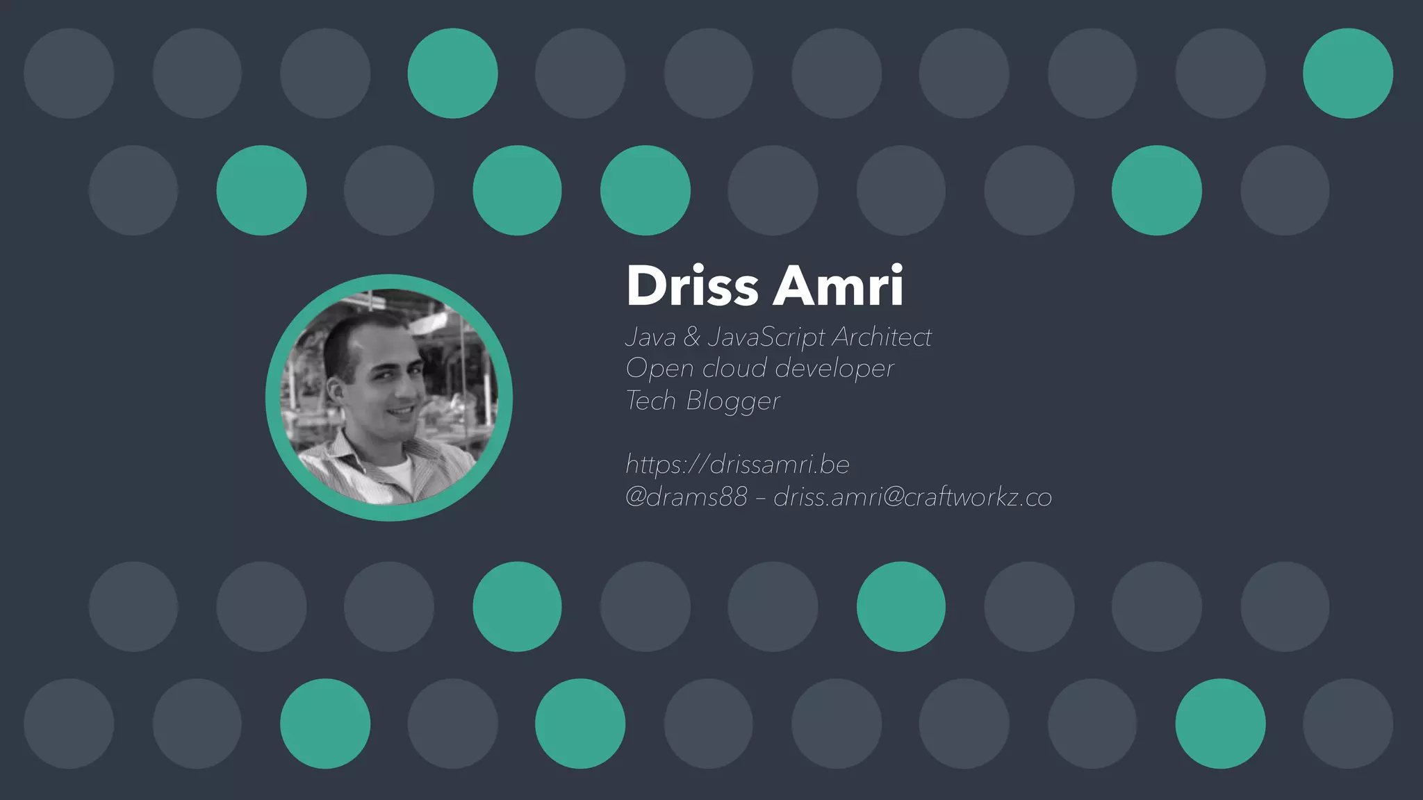 Driss Amri
Java & JavaScript Architect
Open cloud developer
Tech Blogger
https://drissamri.be
@drams88 – driss.amri@craftworkz.co
 