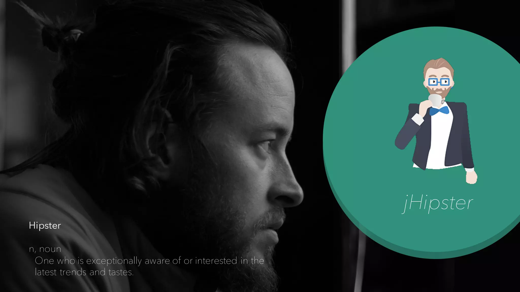 jHipster
Hipster
n, noun
One who is exceptionally aware of or interested in the
latest trends and tastes.
 