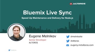 @altoros
Eugene Melnikov
Senior Developer
ALTOROS
@altoros
@melnikaite
Bluemix Live Sync
Speed Up Maintenance and Delivery for Node.js
eugeny.m@altoros.com
 