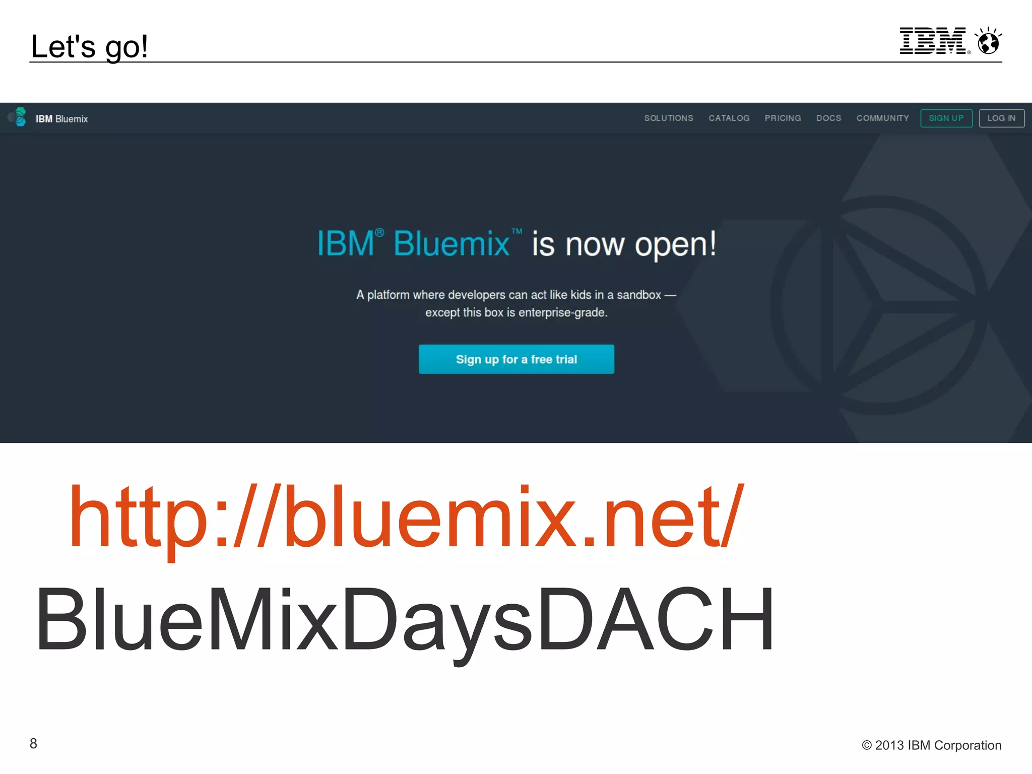 © 2013 IBM Corporation8
Let's go!
http://bluemix.net/
BlueMixDaysDACH