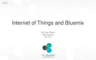 Internet of Things and Bluemix 
By: Ryan Baxter 
@ryanjbaxter 
9/17/14 
 