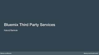 Meetup.com/Bluemix Meetup.com/CloudFoundry
Bluemix Third Party Services!
!
Kalonji Bankole
 