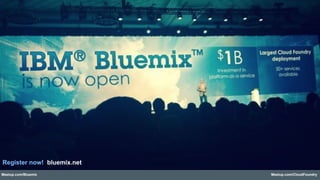 Meetup.com/Bluemix Meetup.com/CloudFoundry
Register now! bluemix.net!
 