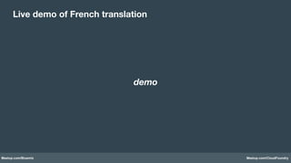 Meetup.com/Bluemix Meetup.com/CloudFoundry
Live demo of French translation
demo
 