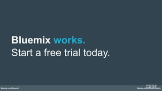 Meetup.com/Bluemix Meetup.com/CloudFoundry
Bluemix works.
Start a free trial today.
 
