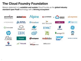 The Cloud Foundry Foundation
7
Mission statement is to establish and sustain Cloud Foundry as the global industry
standard open PaaS technology with a thriving ecosystem
 