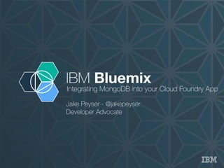 IBM Bluemix
Integrating MongoDB into your Cloud Foundry App
Jake Peyser - @jakepeyser
Developer Advocate
 